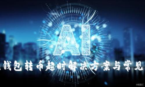 imToken钱包转币超时解决方案与常见问题解析