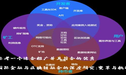 思考一个适合推广并且符合的优秀

国际金融与区块链融合的深度研究：变革与挑战