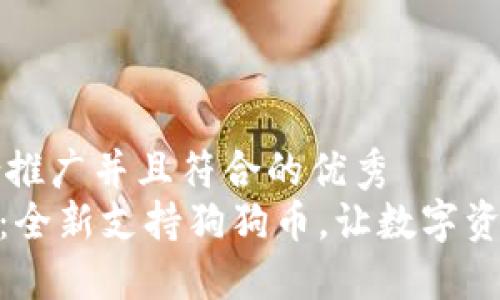 思考一个适合推广并且符合的优秀  
imToken钱包：全新支持狗狗币，让数字资产管理更便利
