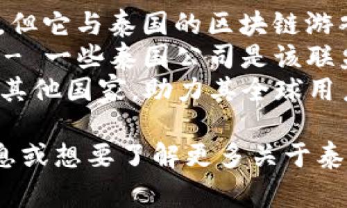 在泰国，有几家活跃的区块链游戏公司，但如果你在问特定的公司名称，以下是一些知名的泰国区块链游戏相关企业：

1. **Gameflip** - 虽然它是一家国际公司，但它与泰国的区块链游戏市场有联系。
2. **Blockchain Game Alliance (BGA)** - 一些泰国公司是该联盟的成员，推广区块链游戏。
3. **The Sandbox** - 此外，尽管总部位于其他国家，助力其全球用户的开发者中有一些来自泰国。

如果你希望了解更多关于某个特定公司的信息或想要了解更多关于泰国的区块链游戏行业，请告知我！