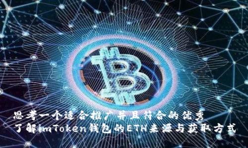 思考一个适合推广并且符合的优秀  
了解imToken钱包的ETH来源与获取方式