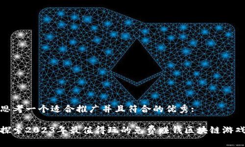 思考一个适合推广并且符合的优秀:

探索2023年最值得玩的免费赚钱区块链游戏