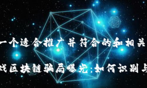 以下是一个适合推广并符合的和相关关键词：

最新游戏区块链骗局曝光：如何识别与防范