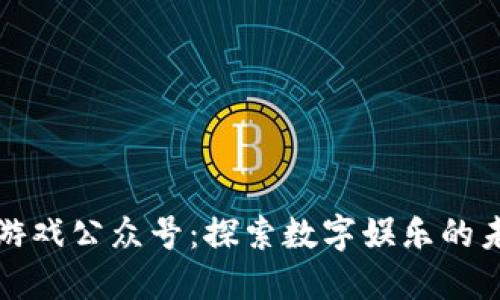 区块链游戏公众号：探索数字娱乐的未来趋势