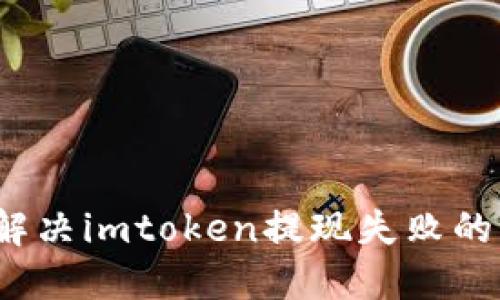 如何解决imtoken提现失败的问题？